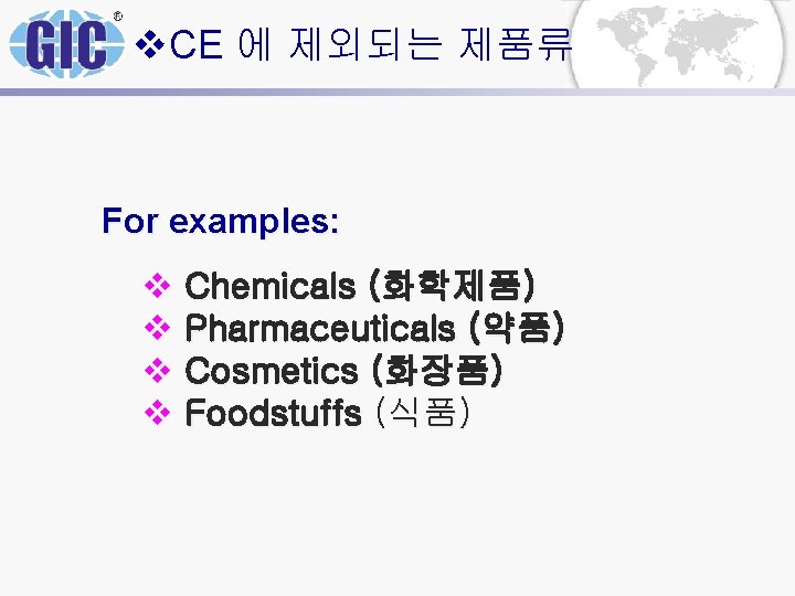 v. CE 에 제외되는 제품류 For examples: v Chemicals (화학제품) v Pharmaceuticals (약품) v v. CE 에 제외되는 제품류 For examples: v Chemicals (화학제품) v Pharmaceuticals (약품) v