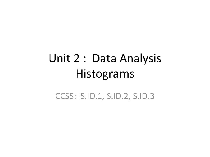 Unit 2 : Data Analysis Histograms CCSS: S. ID. 1, S. ID. 2, S.