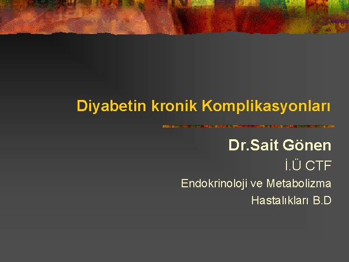 Diyabetin kronik Komplikasyonları Dr. Sait Gönen İ. Ü CTF Endokrinoloji ve Metabolizma Hastalıkları B.