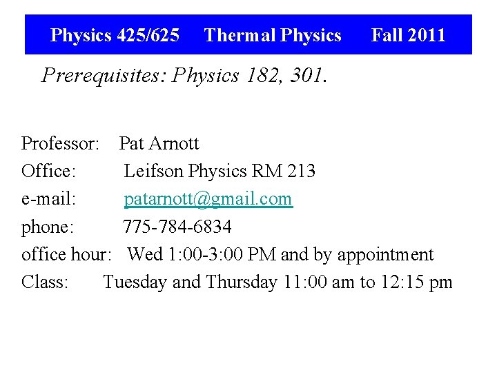 Physics 425/625 Thermal Physics Fall 2011 Prerequisites: Physics 182, 301. Professor: Pat Arnott Office: