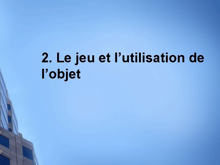 2. Le jeu et l’utilisation de l’objet 