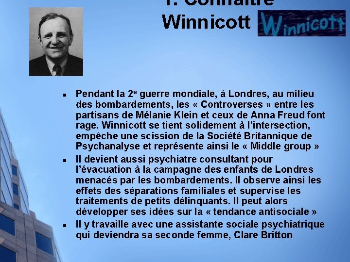 1. Connaître Winnicott n n n Pendant la 2 e guerre mondiale, à Londres,