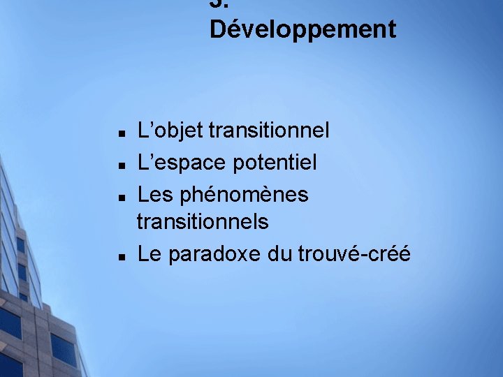 3. Développement n n L’objet transitionnel L’espace potentiel Les phénomènes transitionnels Le paradoxe du