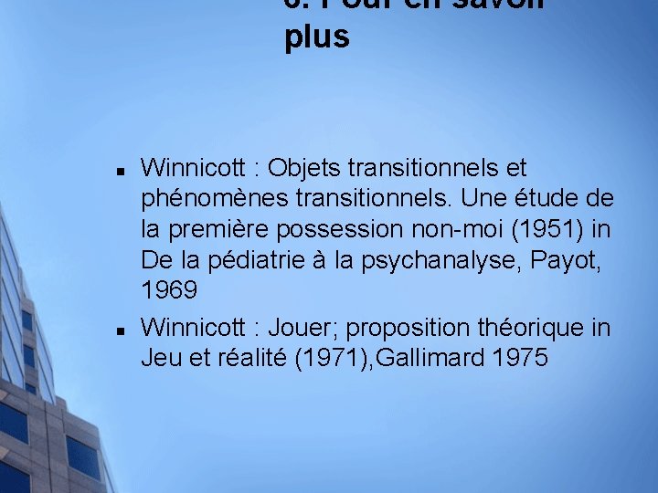 6. Pour en savoir plus n n Winnicott : Objets transitionnels et phénomènes transitionnels.