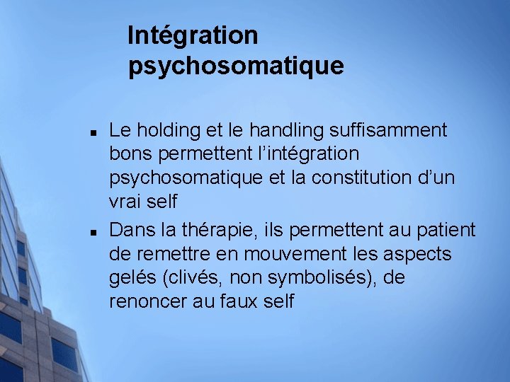 Intégration psychosomatique n n Le holding et le handling suffisamment bons permettent l’intégration psychosomatique