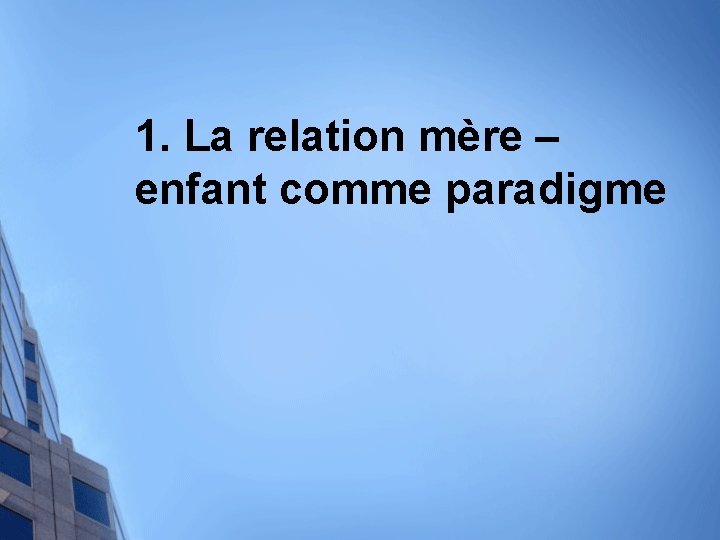 1. La relation mère – enfant comme paradigme 