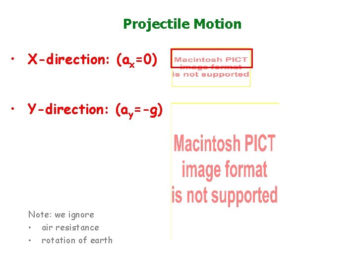 Projectile Motion • X-direction: (ax=0) • Y-direction: (ay=-g) Note: we ignore • air resistance