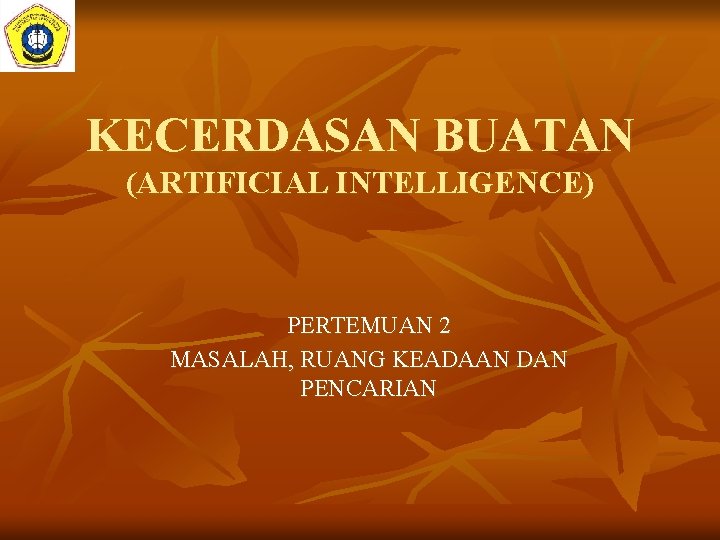 KECERDASAN BUATAN (ARTIFICIAL INTELLIGENCE) PERTEMUAN 2 MASALAH, RUANG KEADAAN DAN PENCARIAN 