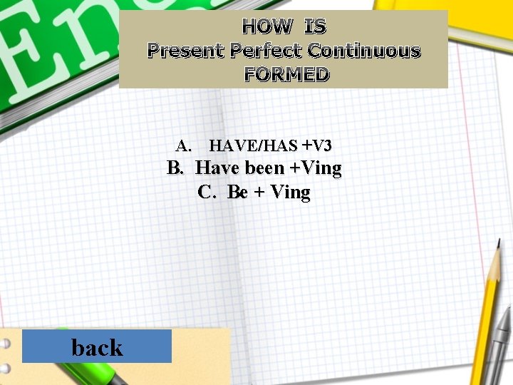 HOW IS Present Perfect Continuous FORMED A. HAVE/HAS +V 3 B. Have been +Ving