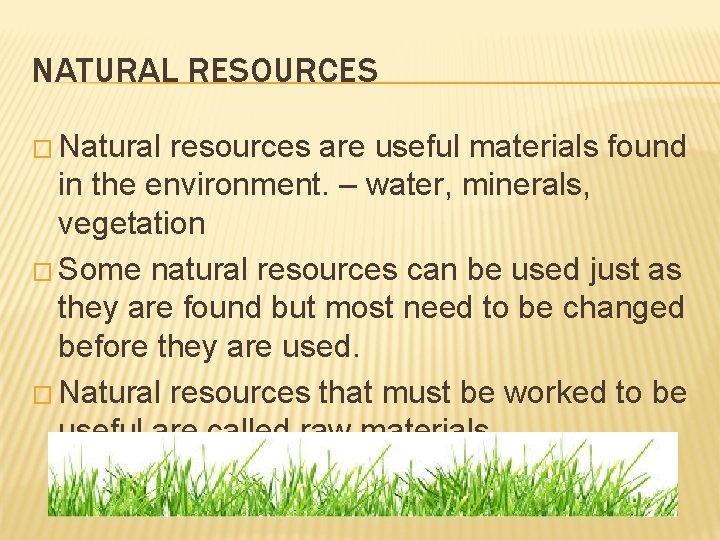 NATURAL RESOURCES � Natural resources are useful materials found in the environment. – water,