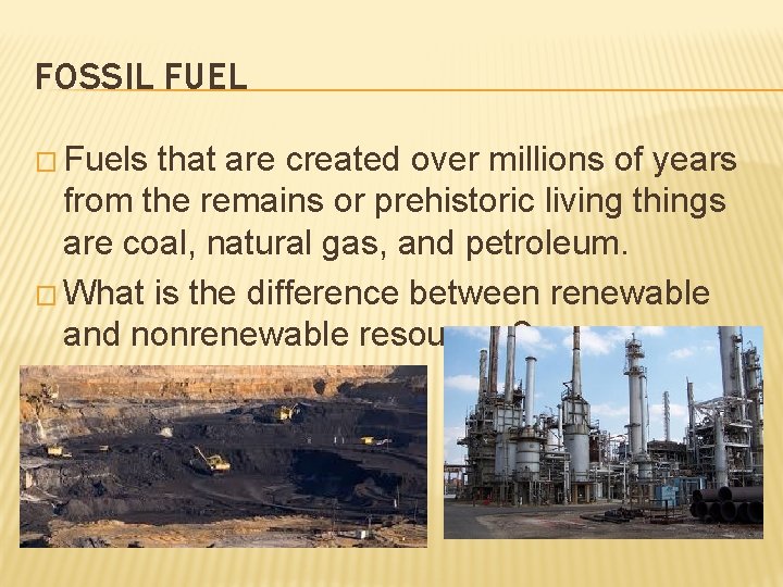 FOSSIL FUEL � Fuels that are created over millions of years from the remains