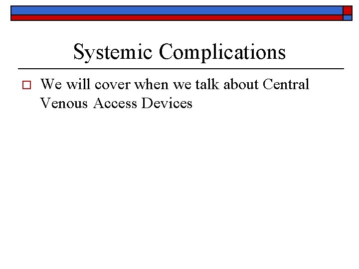 Systemic Complications o We will cover when we talk about Central Venous Access Devices