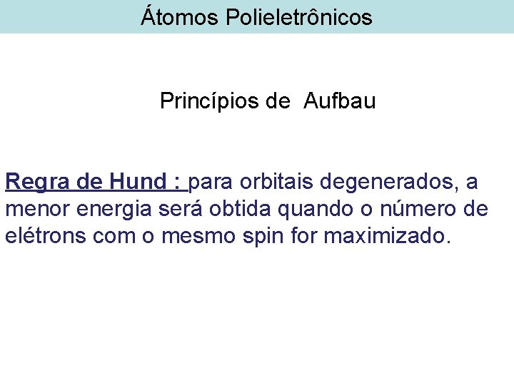 Átomos Polieletrônicos Princípios de Aufbau Regra de Hund : para orbitais degenerados, a menor Átomos Polieletrônicos Princípios de Aufbau Regra de Hund : para orbitais degenerados, a menor