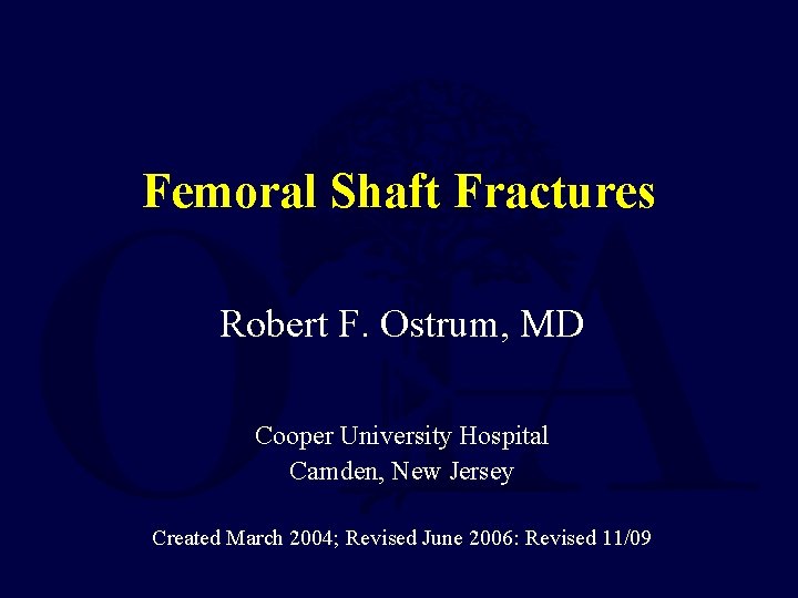 Femoral Shaft Fractures Robert F. Ostrum, MD Cooper University Hospital Camden, New Jersey Created