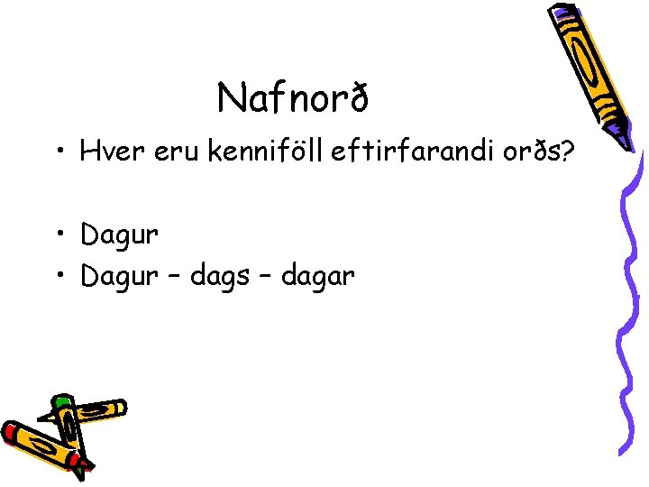 Nafnorð • Hver eru kenniföll eftirfarandi orðs? • Dagur – dags – dagar 