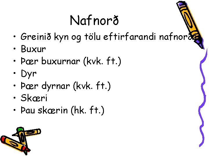 Nafnorð • • Greinið kyn og tölu eftirfarandi nafnorða. Buxur Þær buxurnar (kvk. ft.