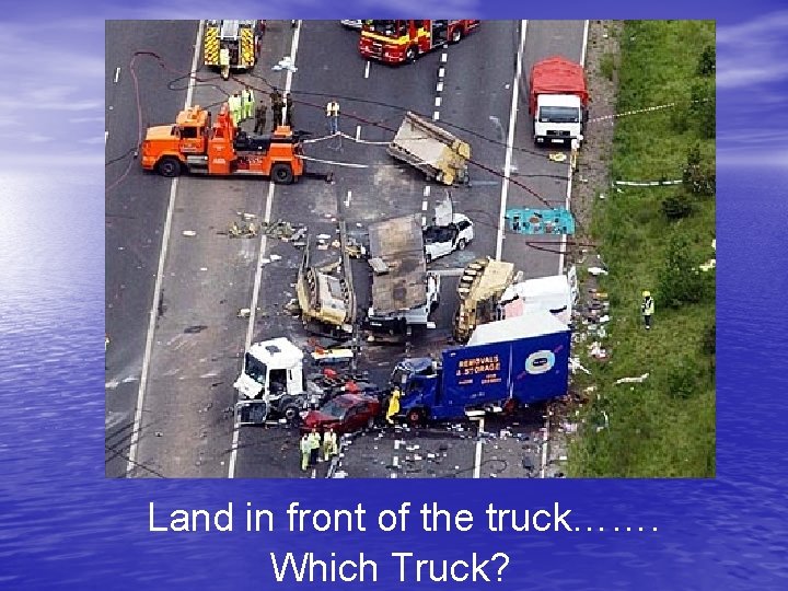 Land in front of the truck……. Which Truck? 