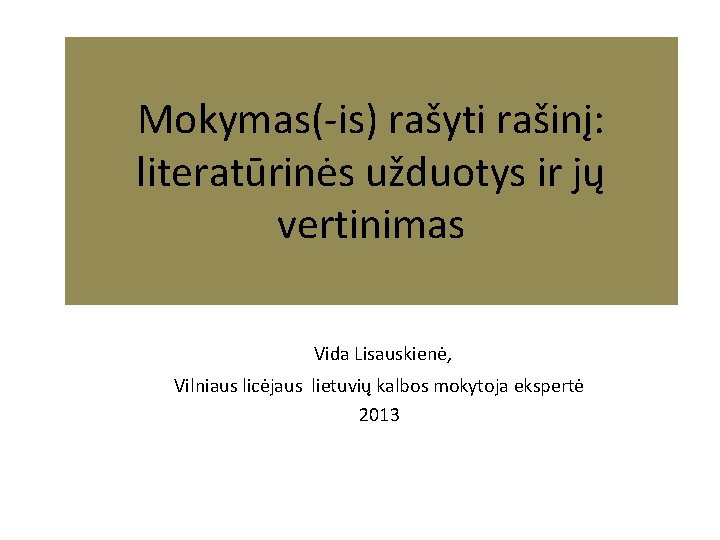 Mokymas(-is) rašyti rašinį: literatūrinės užduotys ir jų vertinimas Vida Lisauskienė, Vilniaus licėjaus lietuvių kalbos Mokymas(-is) rašyti rašinį: literatūrinės užduotys ir jų vertinimas Vida Lisauskienė, Vilniaus licėjaus lietuvių kalbos