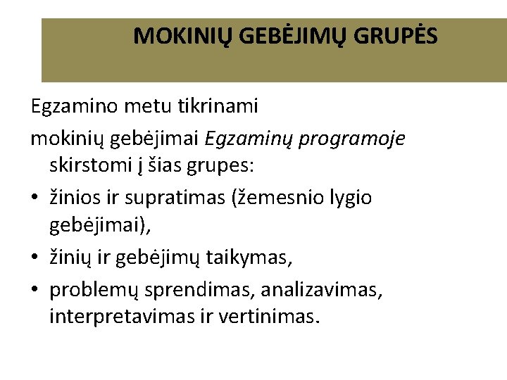 MOKINIŲ GEBĖJIMŲ GRUPĖS Egzamino metu tikrinami mokinių gebėjimai Egzaminų programoje skirstomi į šias grupes: MOKINIŲ GEBĖJIMŲ GRUPĖS Egzamino metu tikrinami mokinių gebėjimai Egzaminų programoje skirstomi į šias grupes: