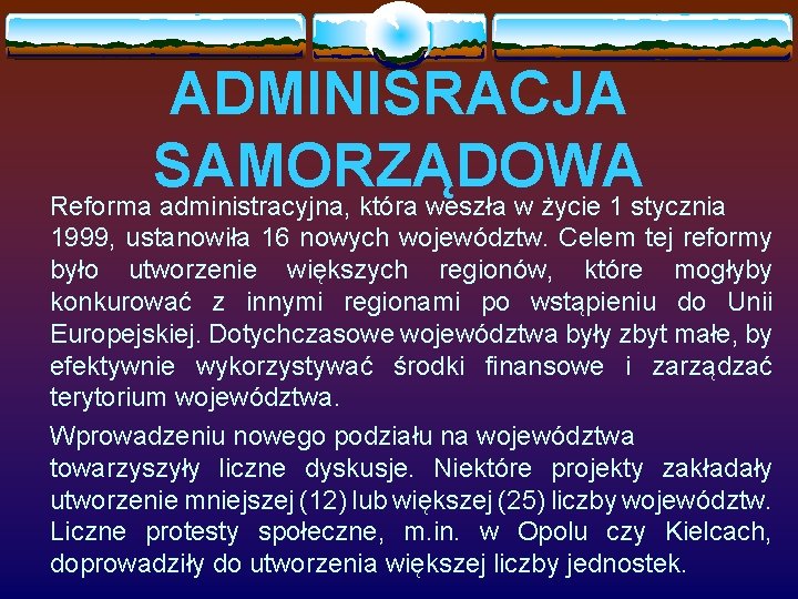 ADMINISRACJA SAMORZĄDOWA Reforma administracyjna, która weszła w życie 1 stycznia 1999, ustanowiła 16 nowych