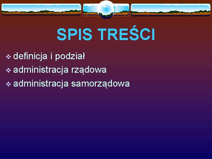 SPIS TREŚCI v definicja i podział v administracja rządowa v administracja samorządowa 