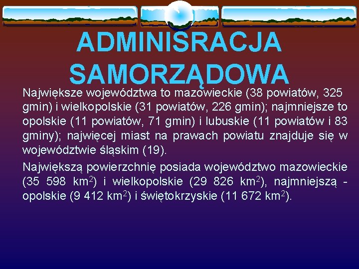 ADMINISRACJA SAMORZĄDOWA Największe województwa to mazowieckie (38 powiatów, 325 gmin) i wielkopolskie (31 powiatów,