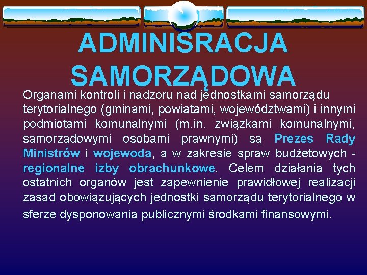 ADMINISRACJA SAMORZĄDOWA Organami kontroli i nadzoru nad jednostkami samorządu terytorialnego (gminami, powiatami, województwami) i