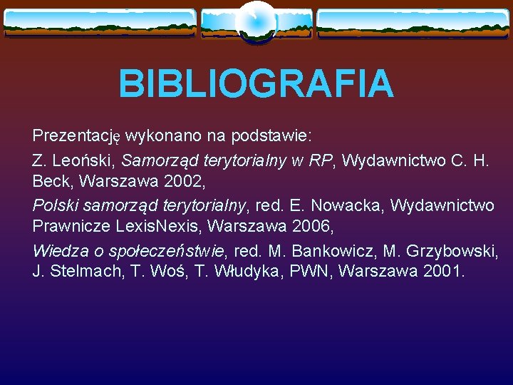 BIBLIOGRAFIA Prezentację wykonano na podstawie: Z. Leoński, Samorząd terytorialny w RP, Wydawnictwo C. H.