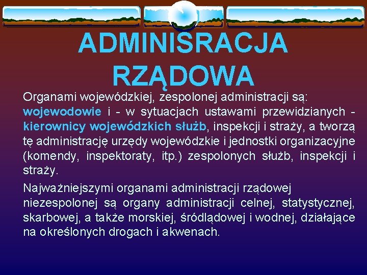 ADMINISRACJA RZĄDOWA Organami wojewódzkiej, zespolonej administracji są: wojewodowie i - w sytuacjach ustawami przewidzianych