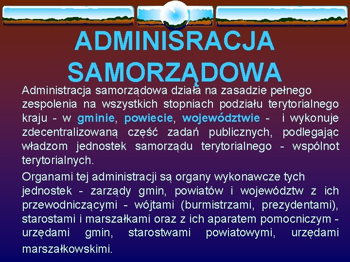 ADMINISRACJA SAMORZĄDOWA Administracja samorządowa działa na zasadzie pełnego zespolenia na wszystkich stopniach podziału terytorialnego