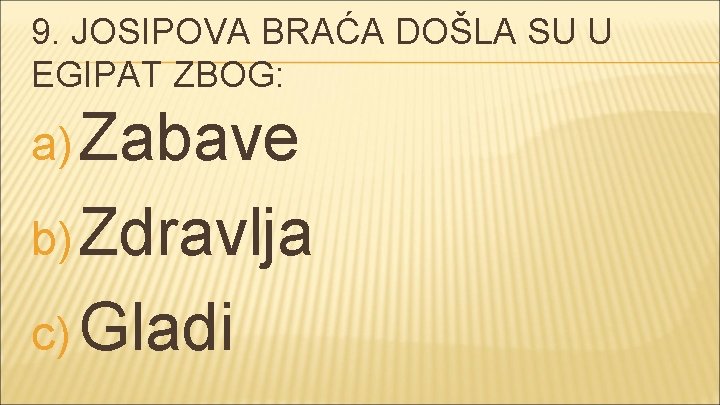 9. JOSIPOVA BRAĆA DOŠLA SU U EGIPAT ZBOG: a) Zabave b) Zdravlja c) Gladi