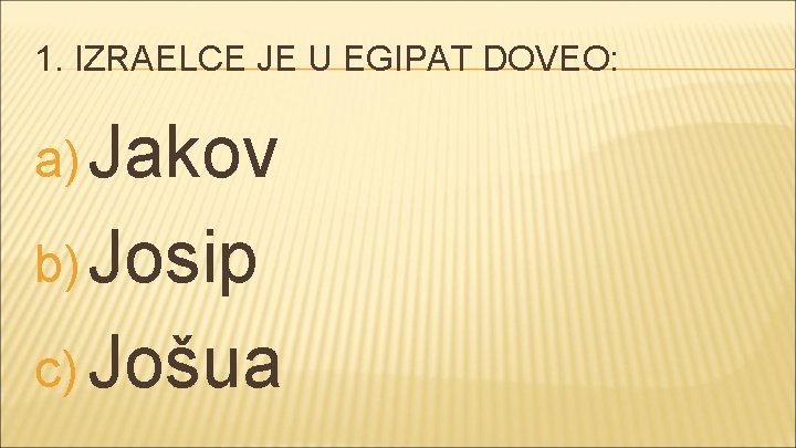 1. IZRAELCE JE U EGIPAT DOVEO: a) Jakov b) Josip c) Jošua 