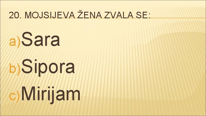 20. MOJSIJEVA ŽENA ZVALA SE: a)Sara b)Sipora c) Mirijam 