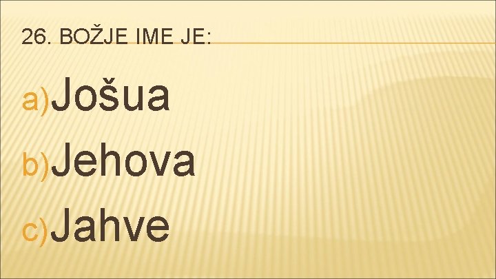 26. BOŽJE IME JE: a)Jošua b)Jehova c) Jahve 