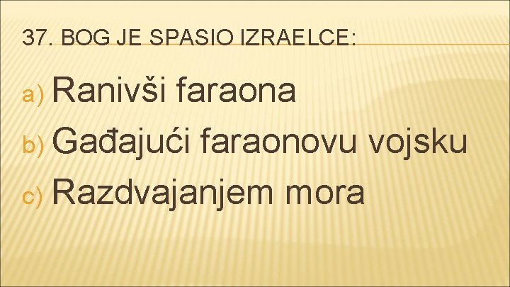 37. BOG JE SPASIO IZRAELCE: a) Ranivši faraona b) Gađajući faraonovu vojsku c) Razdvajanjem