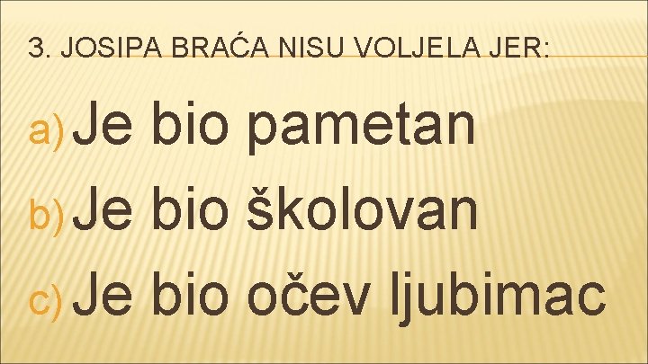 3. JOSIPA BRAĆA NISU VOLJELA JER: a) Je bio pametan b) Je bio školovan