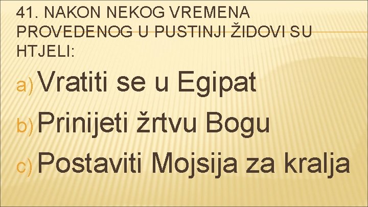 41. NAKON NEKOG VREMENA PROVEDENOG U PUSTINJI ŽIDOVI SU HTJELI: a) Vratiti se u