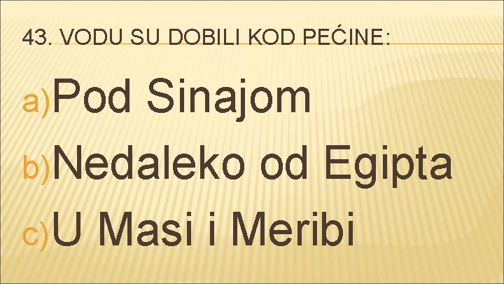 43. VODU SU DOBILI KOD PEĆINE: a)Pod Sinajom b)Nedaleko od Egipta c) U Masi