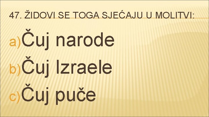 47. ŽIDOVI SE TOGA SJEĆAJU U MOLITVI: a)Čuj narode b)Čuj Izraele c) Čuj puče