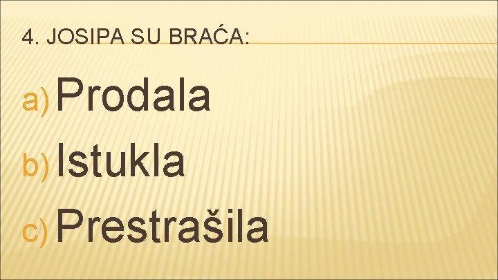 4. JOSIPA SU BRAĆA: a) Prodala b) Istukla c) Prestrašila 