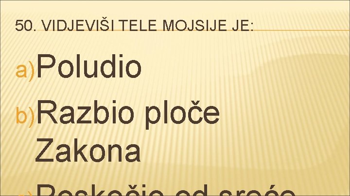 50. VIDJEVIŠI TELE MOJSIJE JE: a)Poludio b)Razbio Zakona ploče 