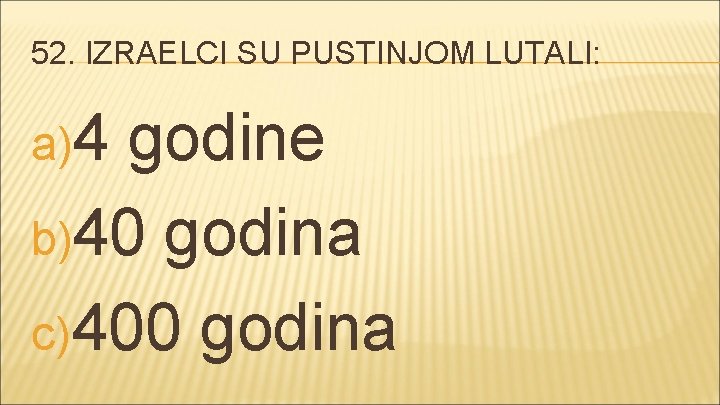 52. IZRAELCI SU PUSTINJOM LUTALI: a)4 godine b)40 godina c) 400 godina 