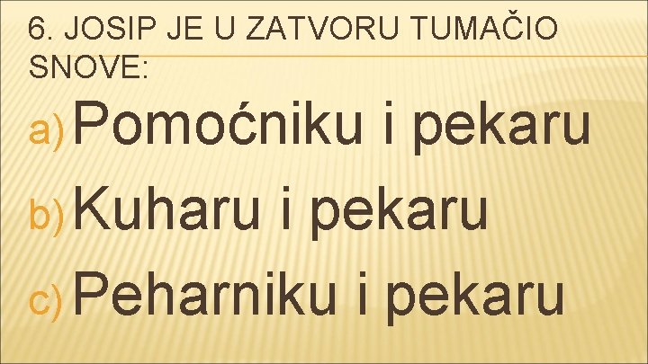 6. JOSIP JE U ZATVORU TUMAČIO SNOVE: a) Pomoćniku i pekaru b) Kuharu i