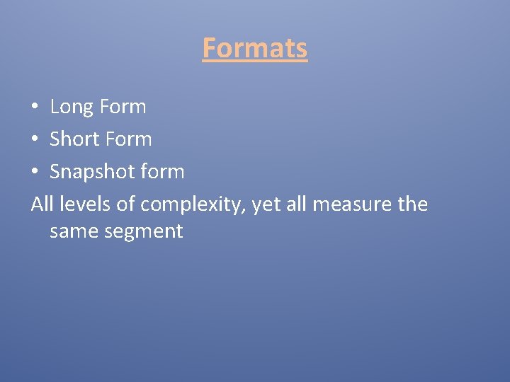 Formats • Long Form • Short Form • Snapshot form All levels of complexity,