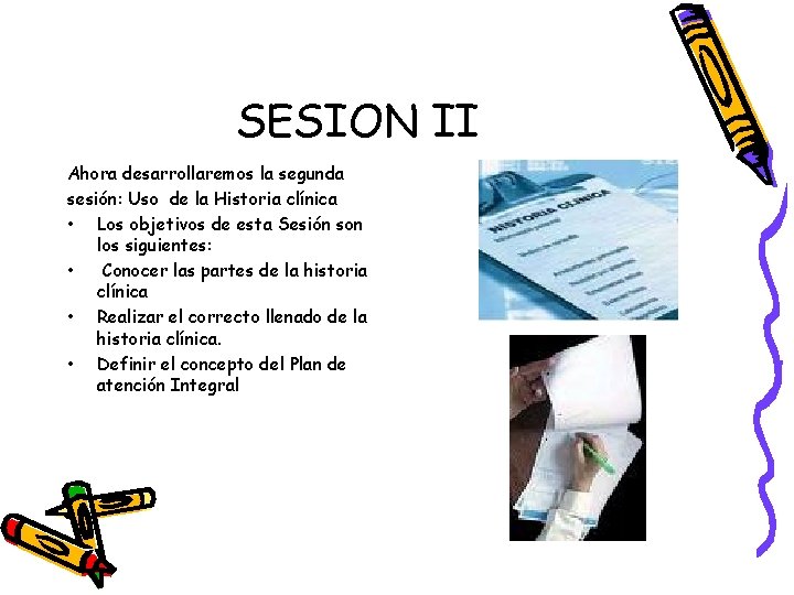 SESION II Ahora desarrollaremos la segunda sesión: Uso de la Historia clínica • Los