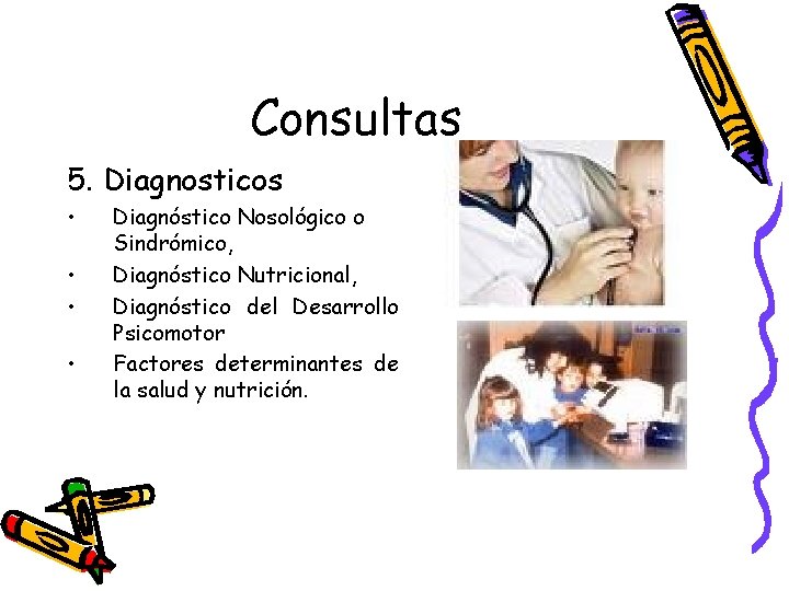 Consultas 5. Diagnosticos • • Diagnóstico Nosológico o Sindrómico, Diagnóstico Nutricional, Diagnóstico del Desarrollo