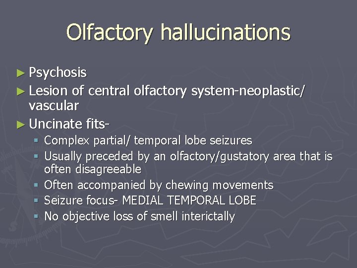 Olfactory hallucinations ► Psychosis ► Lesion of central olfactory system-neoplastic/ vascular ► Uncinate fits§