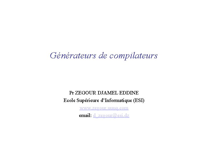 Générateurs de compilateurs Pr ZEGOUR DJAMEL EDDINE Ecole Supérieure d’Informatique (ESI) www. zegour. uuuq.