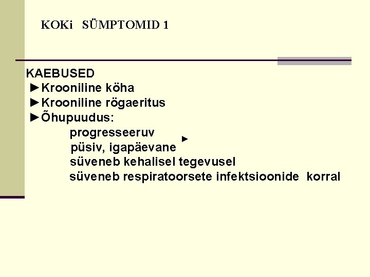KOKi SÜMPTOMID 1 KAEBUSED ►Krooniline köha ►Krooniline rögaeritus ►Õhupuudus: progresseeruv ► püsiv, igapäevane süveneb KOKi SÜMPTOMID 1 KAEBUSED ►Krooniline köha ►Krooniline rögaeritus ►Õhupuudus: progresseeruv ► püsiv, igapäevane süveneb