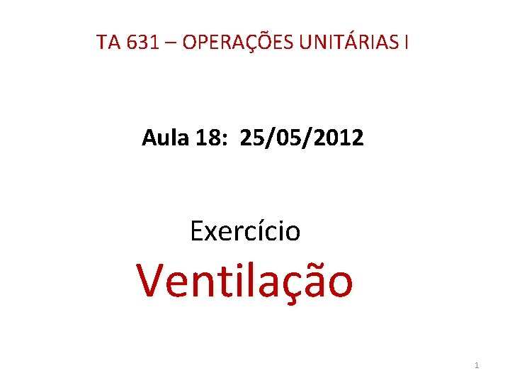 TA 631 – OPERAÇÕES UNITÁRIAS I Aula 18: 25/05/2012 Exercício Ventilação 1 